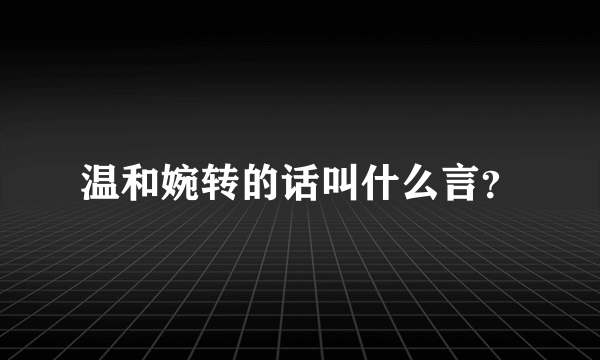 温和婉转的话叫什么言？