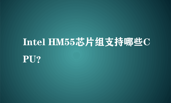 Intel HM55芯片组支持哪些CPU？