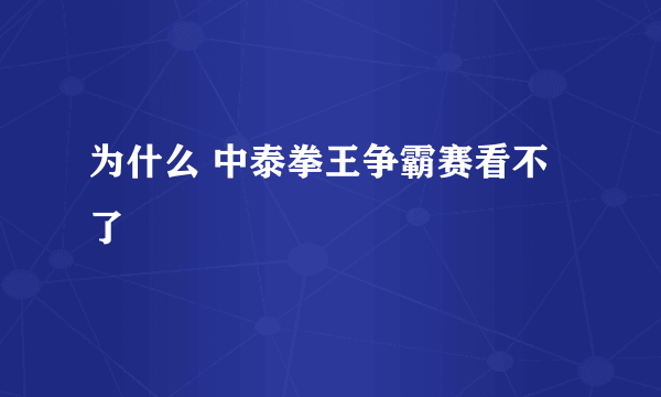 为什么 中泰拳王争霸赛看不了