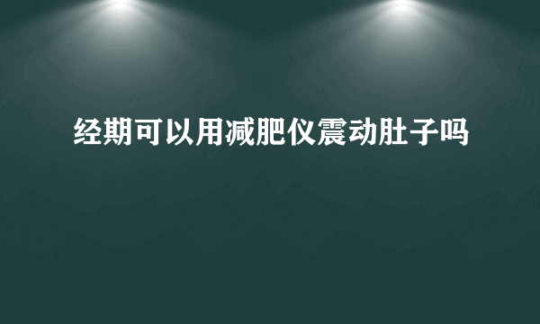 经期可以用减肥仪震动肚子吗