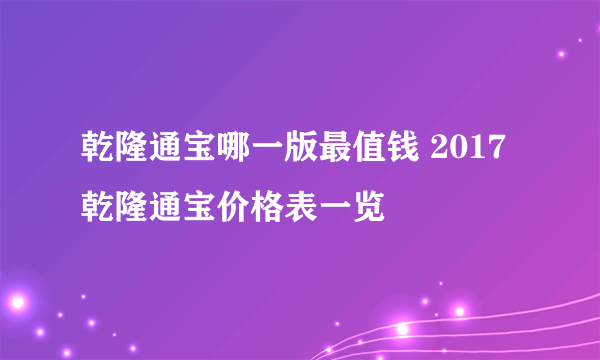 乾隆通宝哪一版最值钱 2017乾隆通宝价格表一览