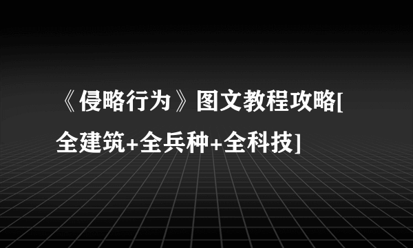 《侵略行为》图文教程攻略[全建筑+全兵种+全科技]