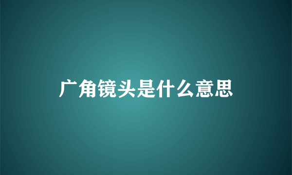 广角镜头是什么意思