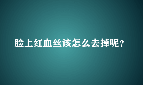 脸上红血丝该怎么去掉呢？