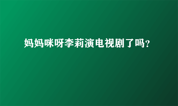 妈妈咪呀李莉演电视剧了吗？