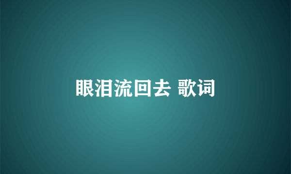 眼泪流回去 歌词