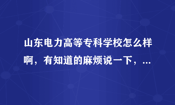 山东电力高等专科学校怎么样啊，有知道的麻烦说一下，谢谢了？