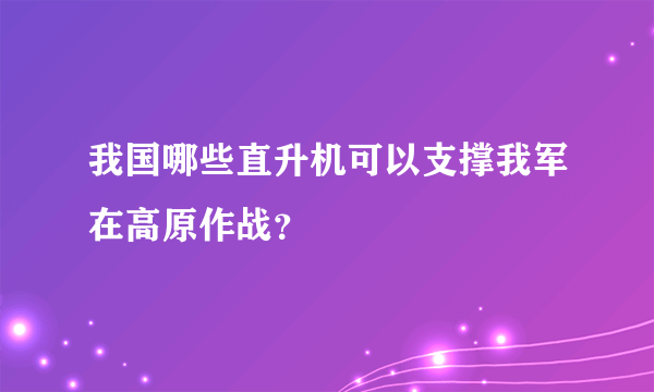 我国哪些直升机可以支撑我军在高原作战？