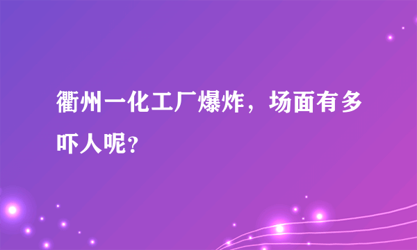 衢州一化工厂爆炸，场面有多吓人呢？