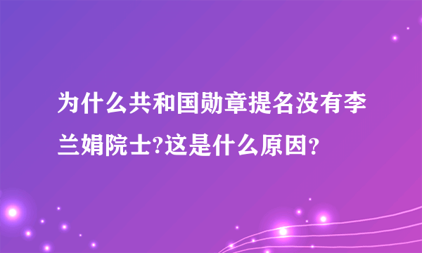 为什么共和国勋章提名没有李兰娟院士?这是什么原因？