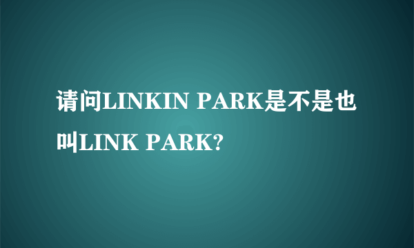 请问LINKIN PARK是不是也叫LINK PARK?