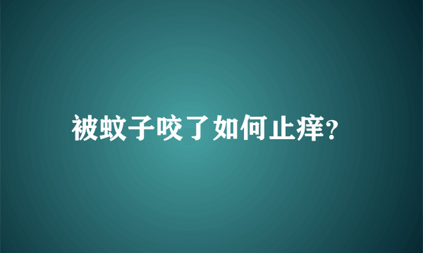 被蚊子咬了如何止痒？