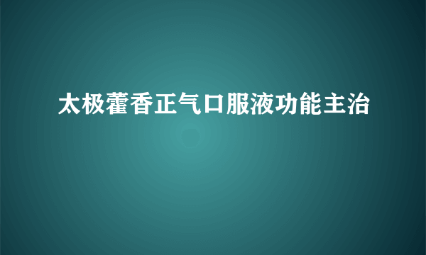 太极藿香正气口服液功能主治