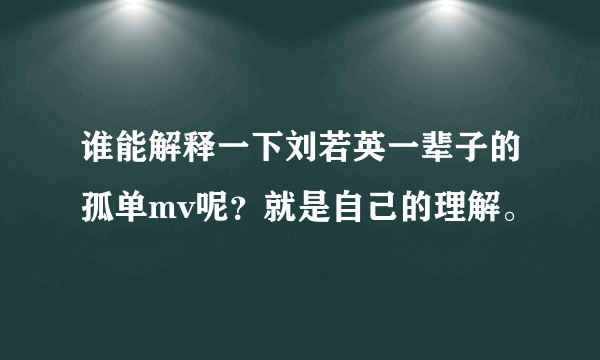 谁能解释一下刘若英一辈子的孤单mv呢？就是自己的理解。