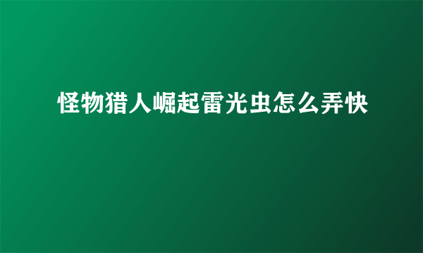 怪物猎人崛起雷光虫怎么弄快