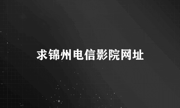 求锦州电信影院网址