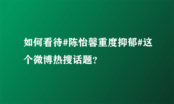 如何看待#陈怡馨重度抑郁#这个微博热搜话题？