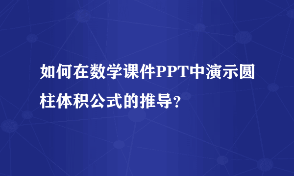 如何在数学课件PPT中演示圆柱体积公式的推导？