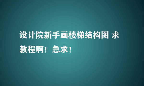 设计院新手画楼梯结构图 求教程啊！急求！