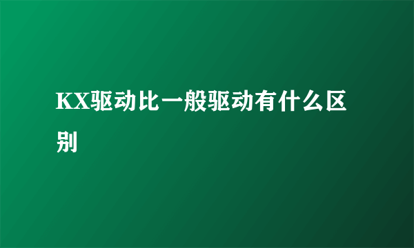 KX驱动比一般驱动有什么区别