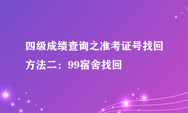 四级成绩查询之准考证号找回方法二：99宿舍找回