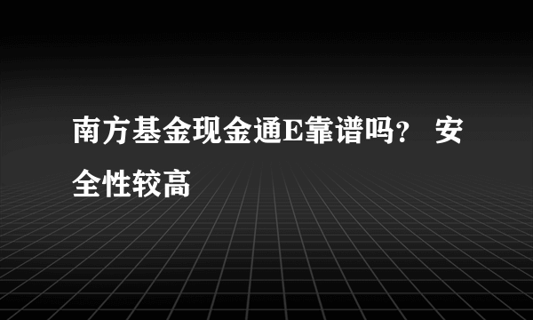 南方基金现金通E靠谱吗？ 安全性较高