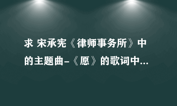 求 宋承宪《律师事务所》中的主题曲-《愿》的歌词中文翻译，找了好久都没有哦！最近看《49日》又听到这首