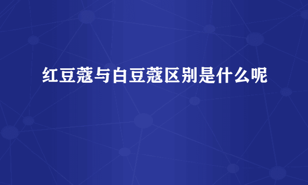 红豆蔻与白豆蔻区别是什么呢