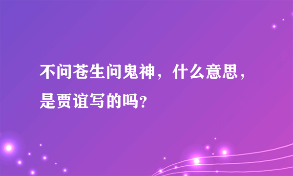 不问苍生问鬼神，什么意思，是贾谊写的吗？