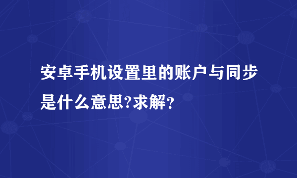 安卓手机设置里的账户与同步是什么意思?求解？