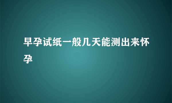 早孕试纸一般几天能测出来怀孕