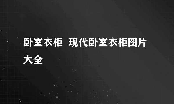 卧室衣柜  现代卧室衣柜图片大全