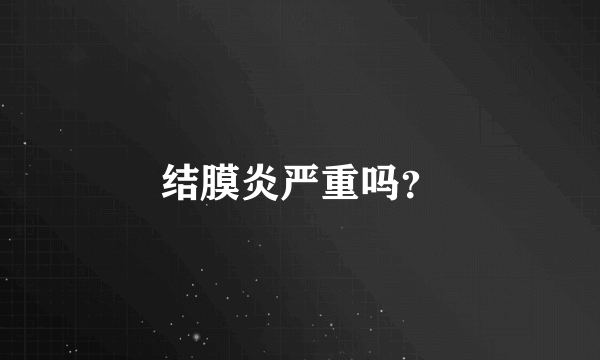 结膜炎严重吗？