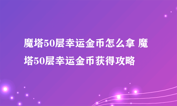 魔塔50层幸运金币怎么拿 魔塔50层幸运金币获得攻略