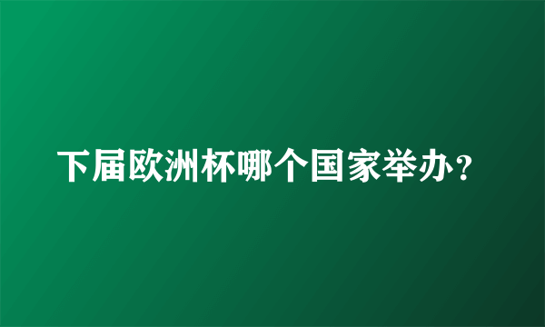 下届欧洲杯哪个国家举办？