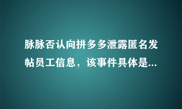 脉脉否认向拼多多泄露匿名发帖员工信息，该事件具体是怎么回事？