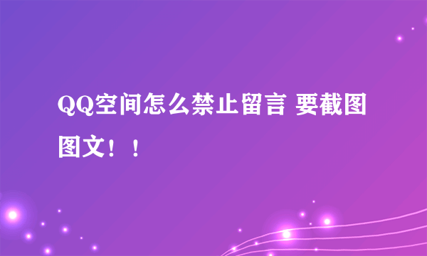 QQ空间怎么禁止留言 要截图 图文！！