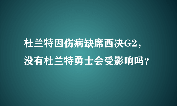 杜兰特因伤病缺席西决G2，没有杜兰特勇士会受影响吗？