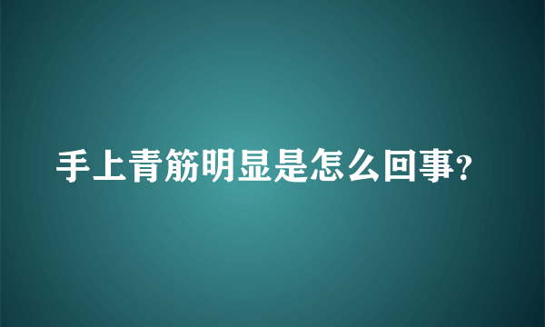 手上青筋明显是怎么回事？