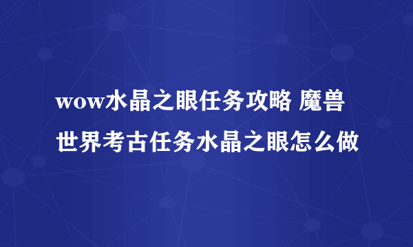 wow水晶之眼任务攻略 魔兽世界考古任务水晶之眼怎么做