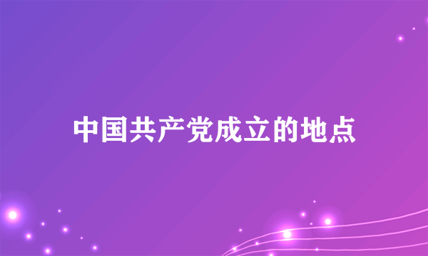 中国共产党成立的地点