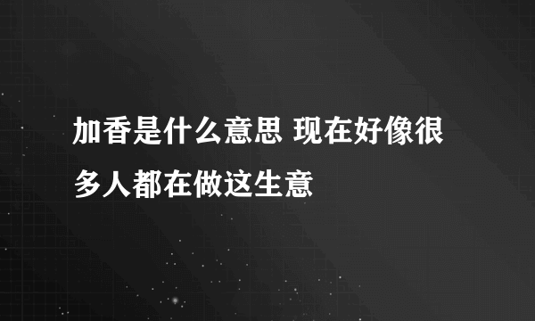 加香是什么意思 现在好像很多人都在做这生意