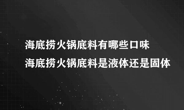 海底捞火锅底料有哪些口味 海底捞火锅底料是液体还是固体