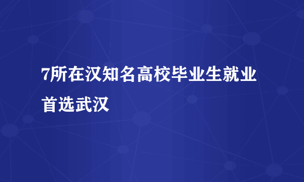 7所在汉知名高校毕业生就业首选武汉