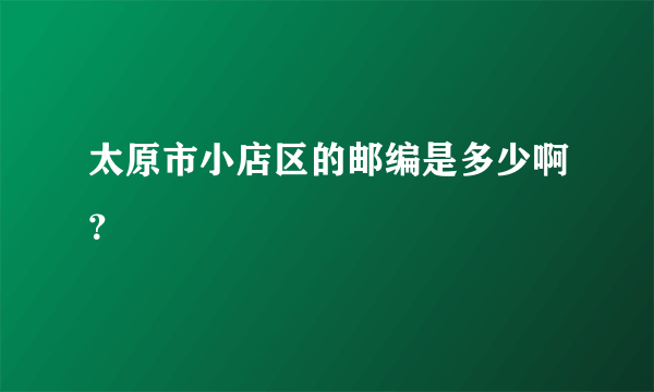 太原市小店区的邮编是多少啊？