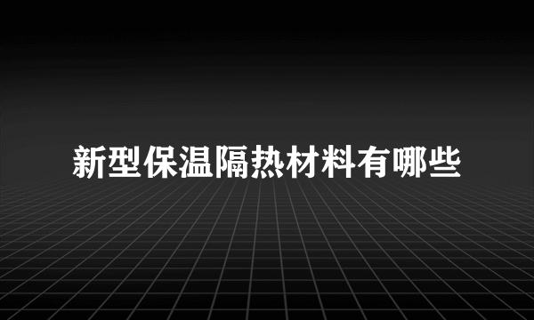 新型保温隔热材料有哪些