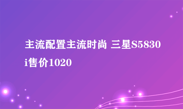 主流配置主流时尚 三星S5830i售价1020