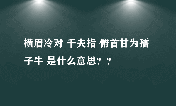 横眉冷对 千夫指 俯首甘为孺子牛 是什么意思？？