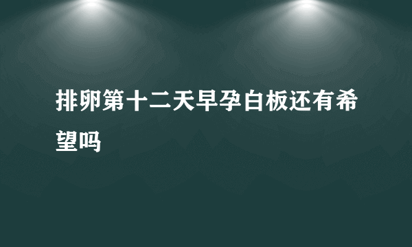 排卵第十二天早孕白板还有希望吗