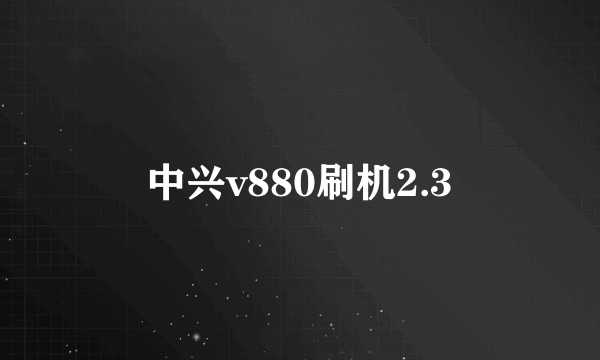 中兴v880刷机2.3